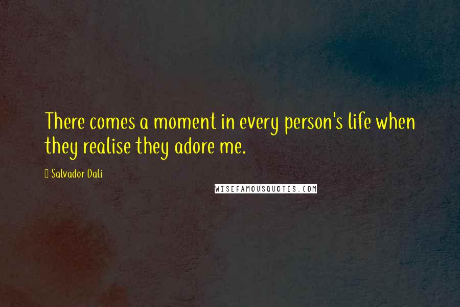 Salvador Dali Quotes: There comes a moment in every person's life when they realise they adore me.