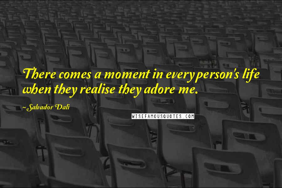 Salvador Dali Quotes: There comes a moment in every person's life when they realise they adore me.