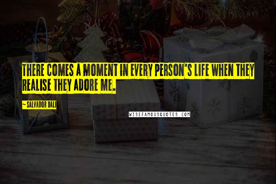 Salvador Dali Quotes: There comes a moment in every person's life when they realise they adore me.