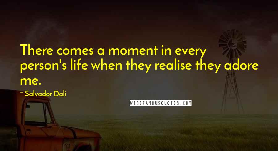 Salvador Dali Quotes: There comes a moment in every person's life when they realise they adore me.