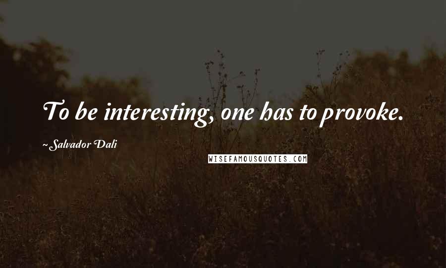 Salvador Dali Quotes: To be interesting, one has to provoke.
