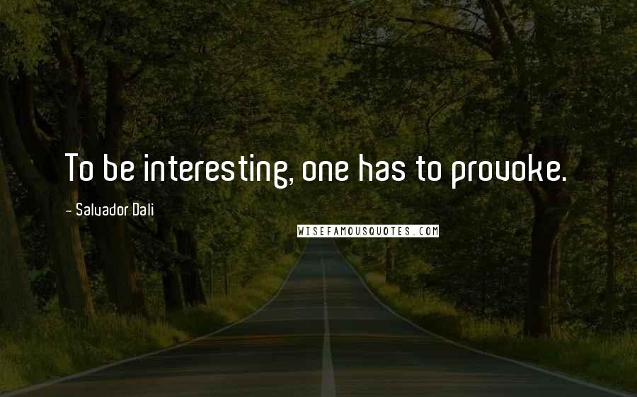 Salvador Dali Quotes: To be interesting, one has to provoke.