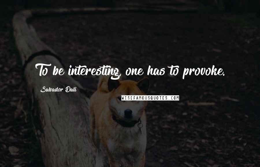 Salvador Dali Quotes: To be interesting, one has to provoke.