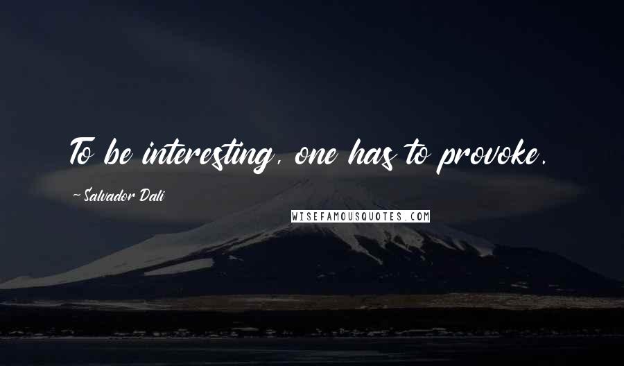 Salvador Dali Quotes: To be interesting, one has to provoke.
