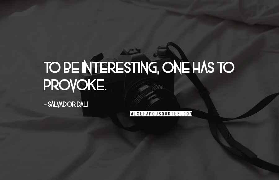 Salvador Dali Quotes: To be interesting, one has to provoke.