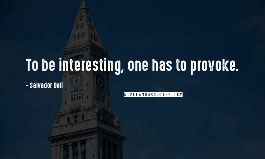 Salvador Dali Quotes: To be interesting, one has to provoke.