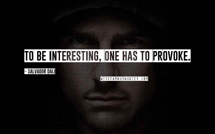 Salvador Dali Quotes: To be interesting, one has to provoke.