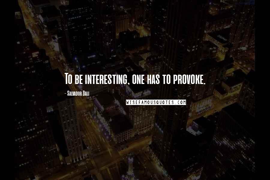 Salvador Dali Quotes: To be interesting, one has to provoke.