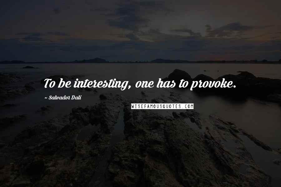 Salvador Dali Quotes: To be interesting, one has to provoke.