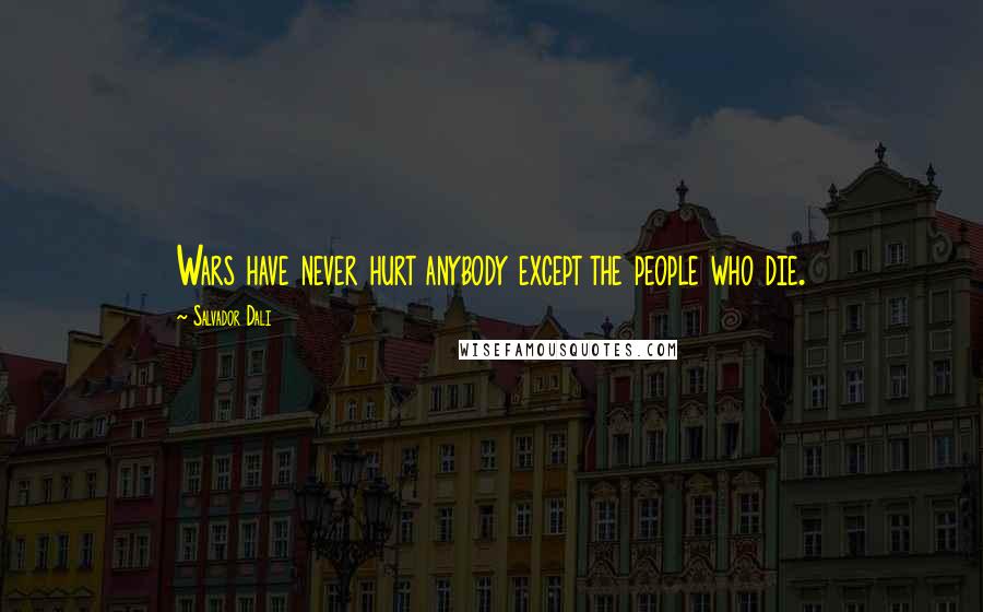 Salvador Dali Quotes: Wars have never hurt anybody except the people who die.