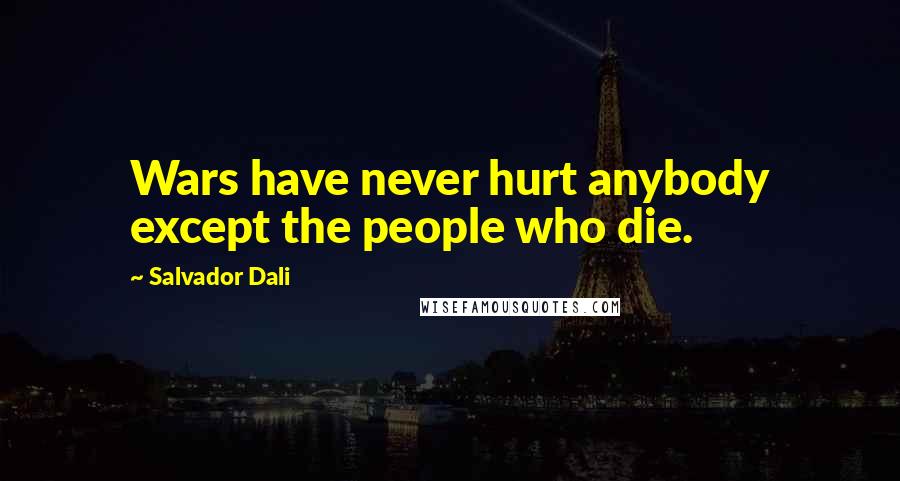 Salvador Dali Quotes: Wars have never hurt anybody except the people who die.