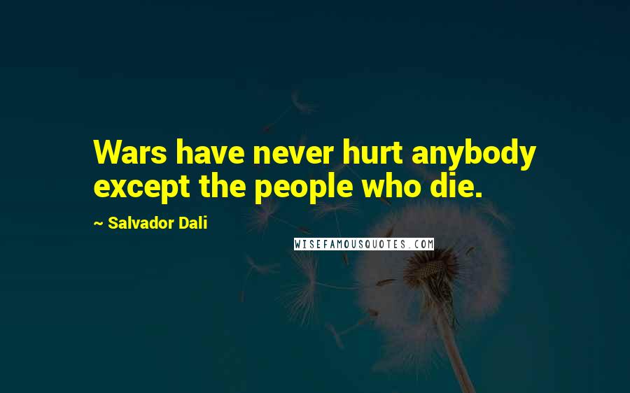 Salvador Dali Quotes: Wars have never hurt anybody except the people who die.