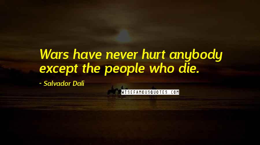Salvador Dali Quotes: Wars have never hurt anybody except the people who die.