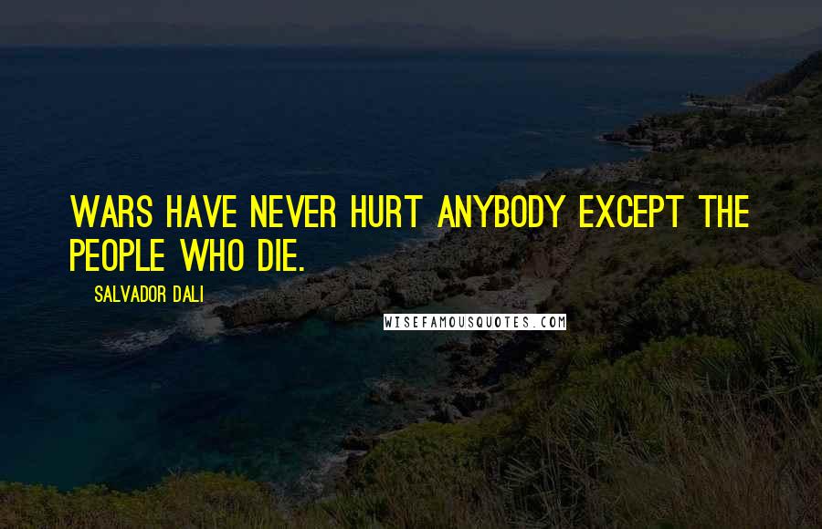 Salvador Dali Quotes: Wars have never hurt anybody except the people who die.