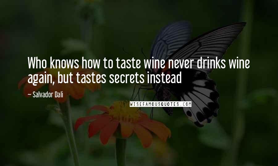 Salvador Dali Quotes: Who knows how to taste wine never drinks wine again, but tastes secrets instead