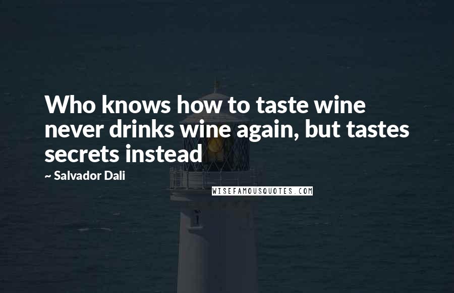 Salvador Dali Quotes: Who knows how to taste wine never drinks wine again, but tastes secrets instead