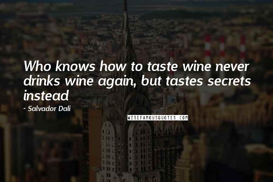 Salvador Dali Quotes: Who knows how to taste wine never drinks wine again, but tastes secrets instead