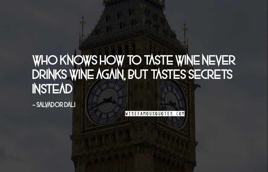 Salvador Dali Quotes: Who knows how to taste wine never drinks wine again, but tastes secrets instead