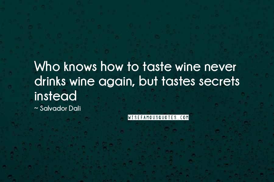 Salvador Dali Quotes: Who knows how to taste wine never drinks wine again, but tastes secrets instead