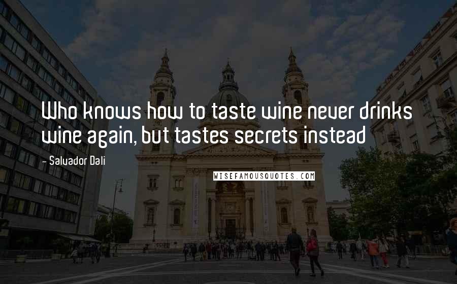 Salvador Dali Quotes: Who knows how to taste wine never drinks wine again, but tastes secrets instead