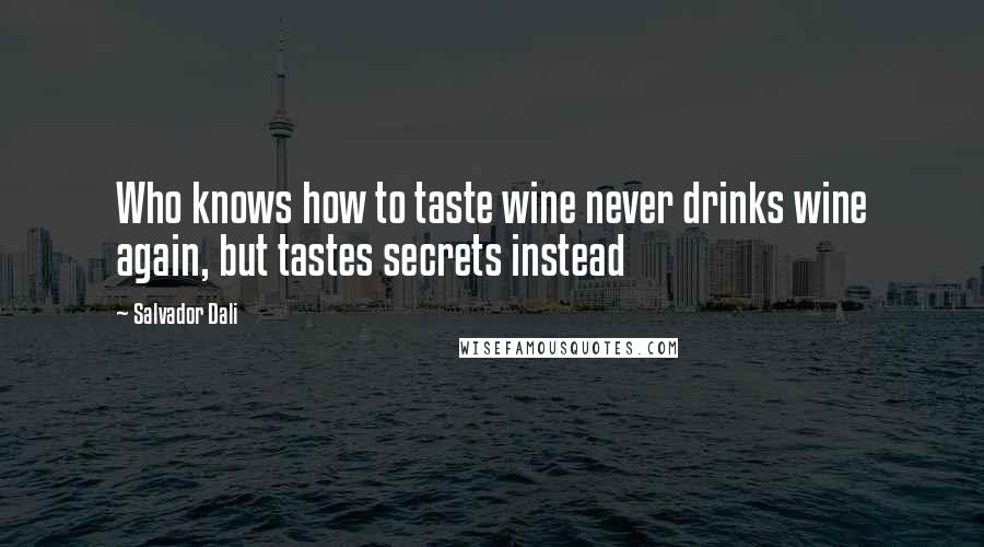 Salvador Dali Quotes: Who knows how to taste wine never drinks wine again, but tastes secrets instead