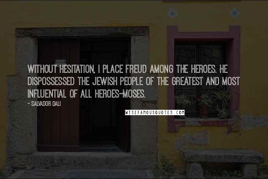 Salvador Dali Quotes: Without hesitation, I place Freud among the heroes. He dispossessed the Jewish people of the greatest and most influential of all heroes-Moses.