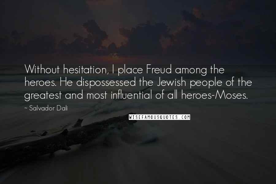 Salvador Dali Quotes: Without hesitation, I place Freud among the heroes. He dispossessed the Jewish people of the greatest and most influential of all heroes-Moses.