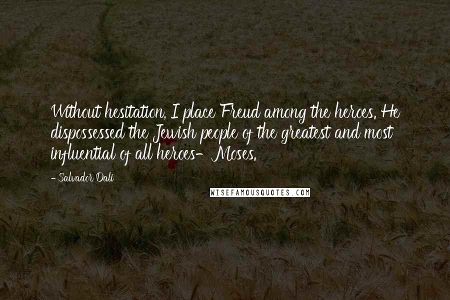 Salvador Dali Quotes: Without hesitation, I place Freud among the heroes. He dispossessed the Jewish people of the greatest and most influential of all heroes-Moses.