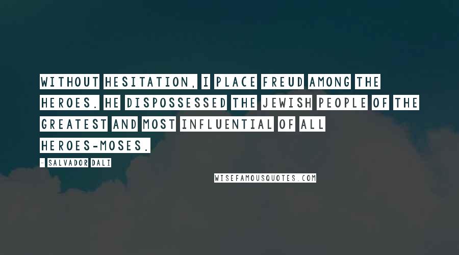 Salvador Dali Quotes: Without hesitation, I place Freud among the heroes. He dispossessed the Jewish people of the greatest and most influential of all heroes-Moses.