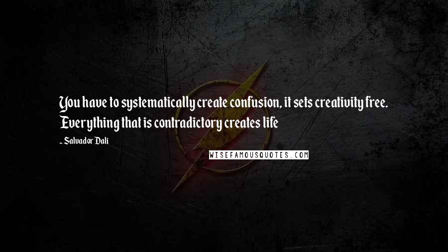 Salvador Dali Quotes: You have to systematically create confusion, it sets creativity free. Everything that is contradictory creates life