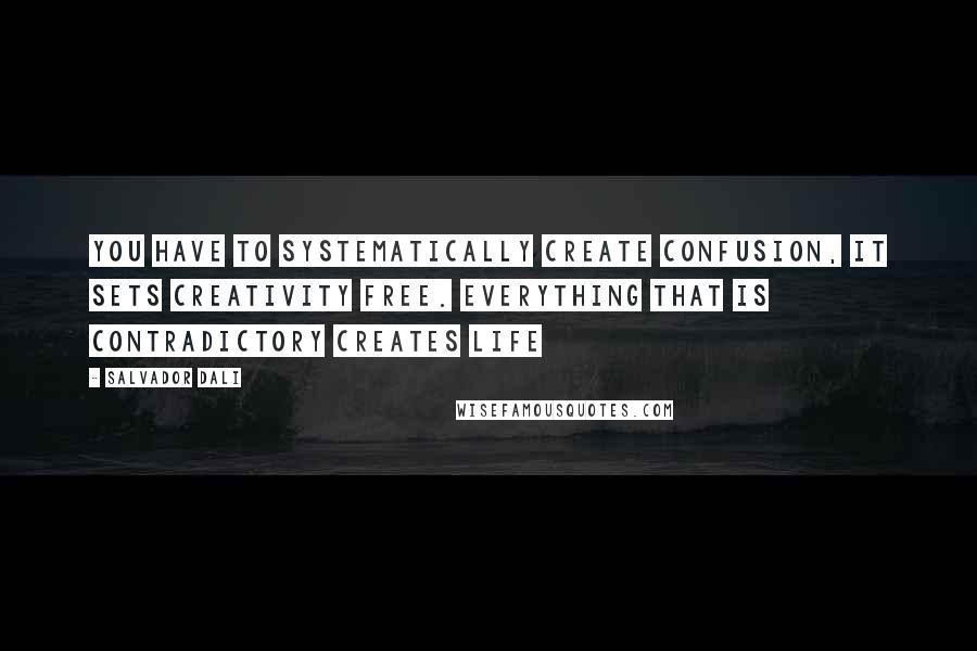 Salvador Dali Quotes: You have to systematically create confusion, it sets creativity free. Everything that is contradictory creates life