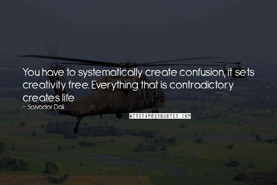 Salvador Dali Quotes: You have to systematically create confusion, it sets creativity free. Everything that is contradictory creates life