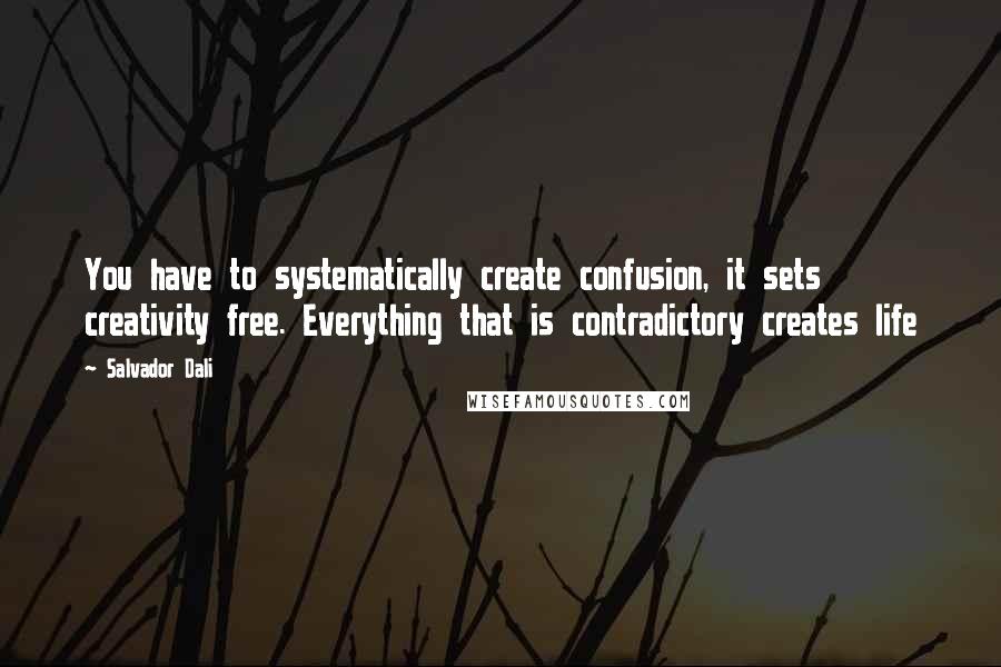 Salvador Dali Quotes: You have to systematically create confusion, it sets creativity free. Everything that is contradictory creates life