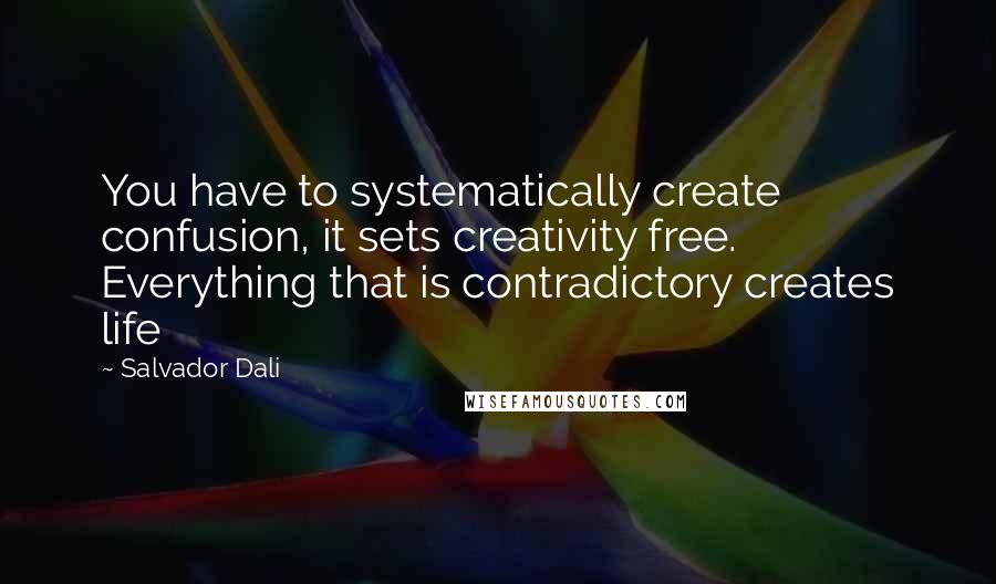 Salvador Dali Quotes: You have to systematically create confusion, it sets creativity free. Everything that is contradictory creates life
