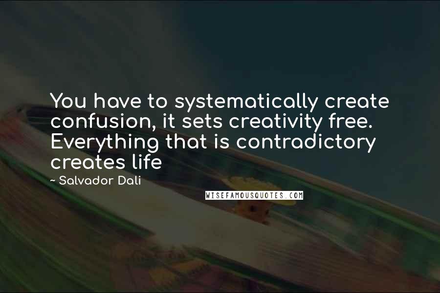 Salvador Dali Quotes: You have to systematically create confusion, it sets creativity free. Everything that is contradictory creates life