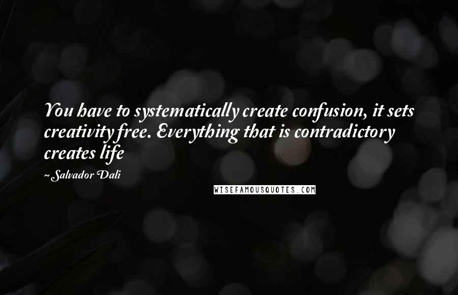 Salvador Dali Quotes: You have to systematically create confusion, it sets creativity free. Everything that is contradictory creates life