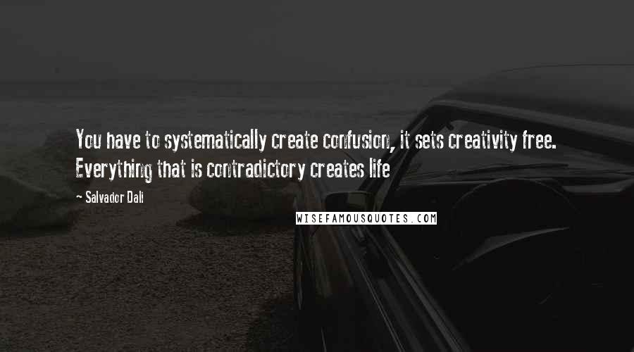 Salvador Dali Quotes: You have to systematically create confusion, it sets creativity free. Everything that is contradictory creates life