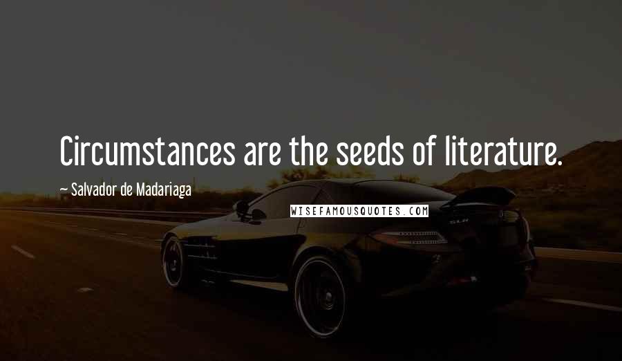 Salvador De Madariaga Quotes: Circumstances are the seeds of literature.