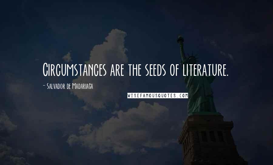 Salvador De Madariaga Quotes: Circumstances are the seeds of literature.