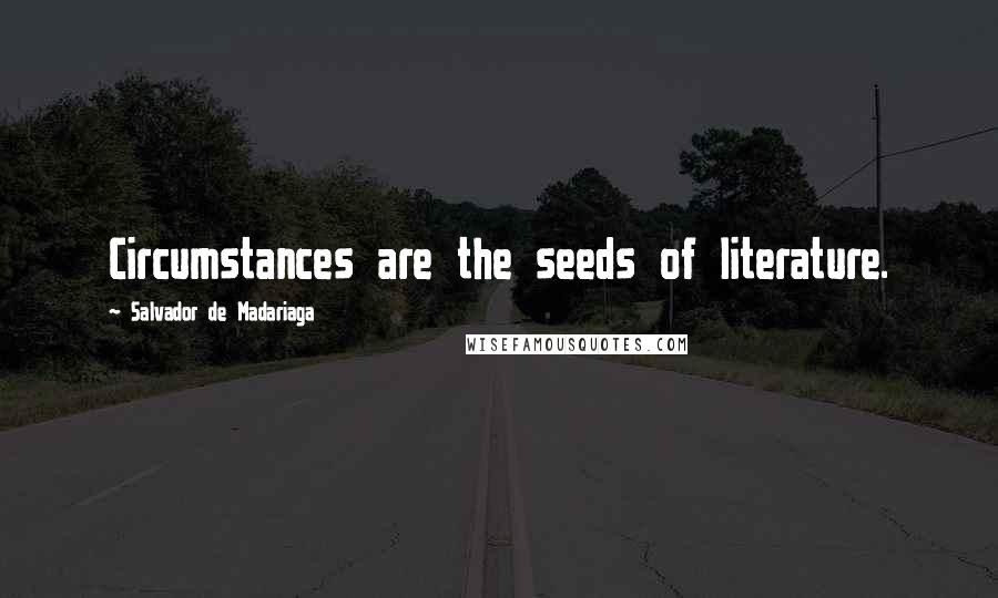 Salvador De Madariaga Quotes: Circumstances are the seeds of literature.