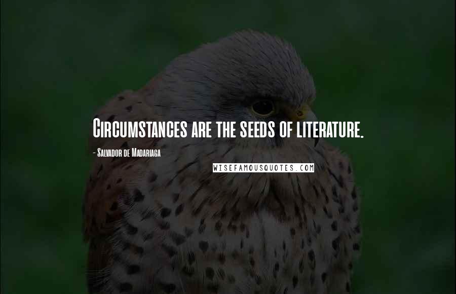 Salvador De Madariaga Quotes: Circumstances are the seeds of literature.