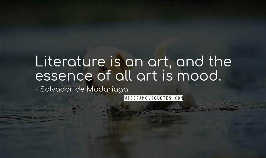 Salvador De Madariaga Quotes: Literature is an art, and the essence of all art is mood.