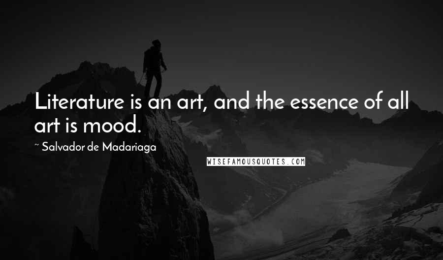 Salvador De Madariaga Quotes: Literature is an art, and the essence of all art is mood.