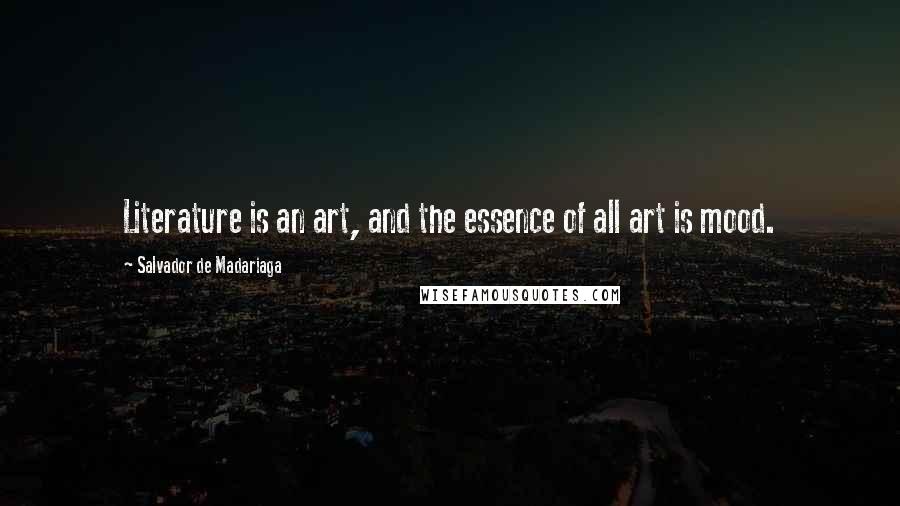 Salvador De Madariaga Quotes: Literature is an art, and the essence of all art is mood.