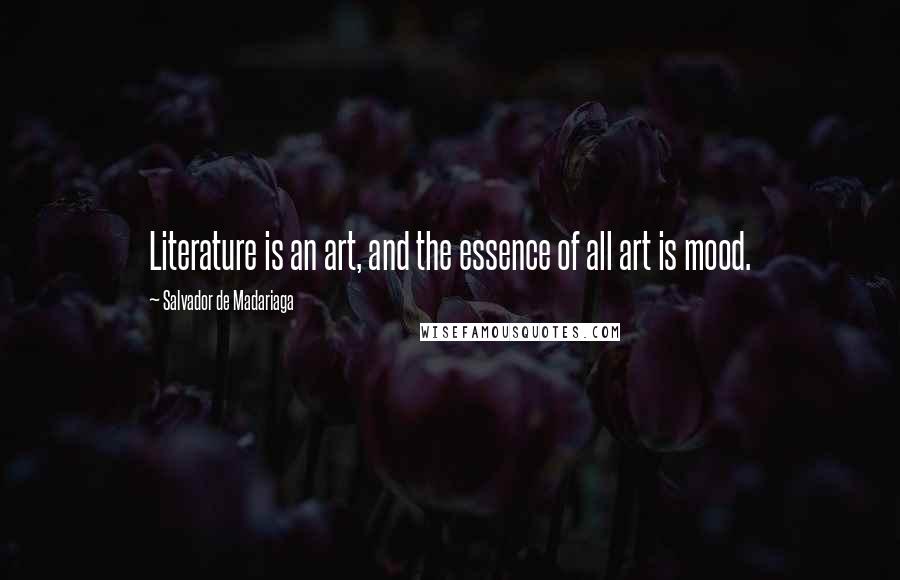 Salvador De Madariaga Quotes: Literature is an art, and the essence of all art is mood.