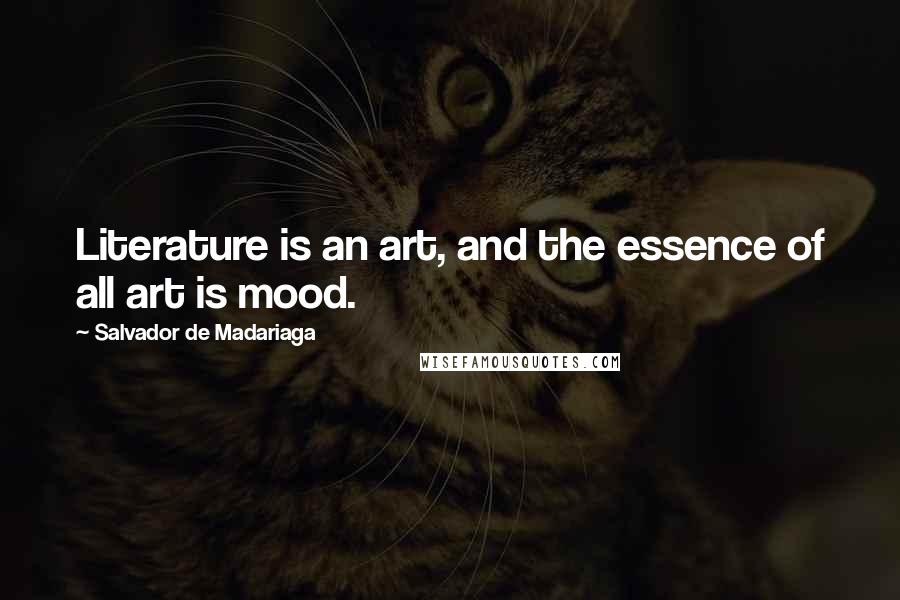 Salvador De Madariaga Quotes: Literature is an art, and the essence of all art is mood.