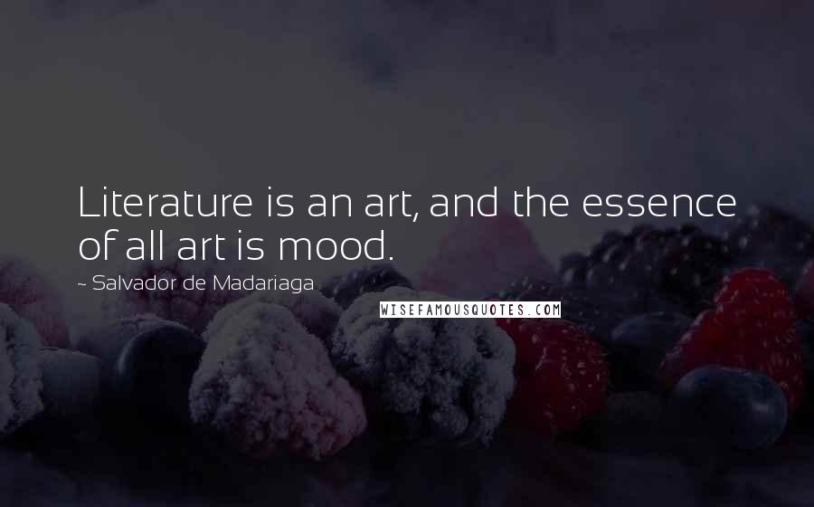 Salvador De Madariaga Quotes: Literature is an art, and the essence of all art is mood.