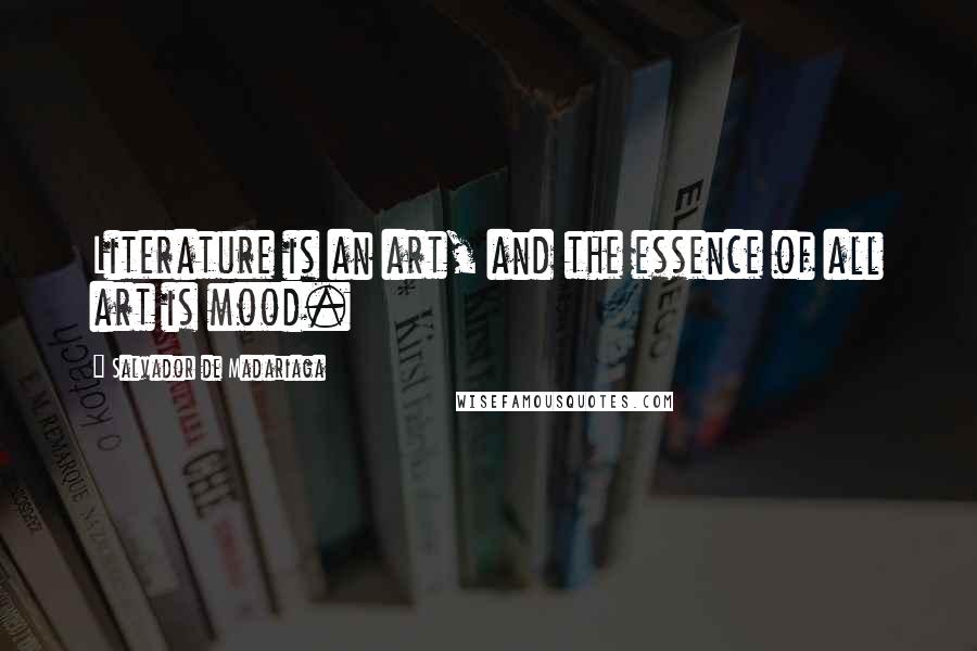 Salvador De Madariaga Quotes: Literature is an art, and the essence of all art is mood.