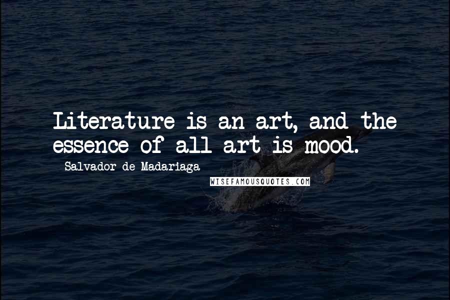 Salvador De Madariaga Quotes: Literature is an art, and the essence of all art is mood.