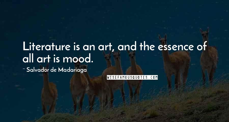 Salvador De Madariaga Quotes: Literature is an art, and the essence of all art is mood.